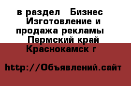  в раздел : Бизнес » Изготовление и продажа рекламы . Пермский край,Краснокамск г.